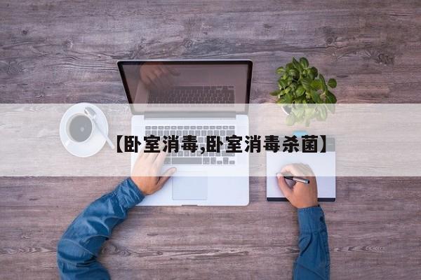 【卧室消毒,卧室消毒杀菌】
