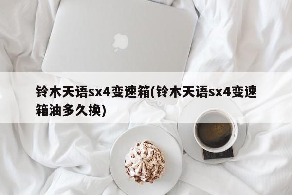铃木天语sx4变速箱(铃木天语sx4变速箱油多久换)