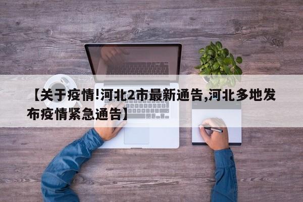 【关于疫情!河北2市最新通告,河北多地发布疫情紧急通告】