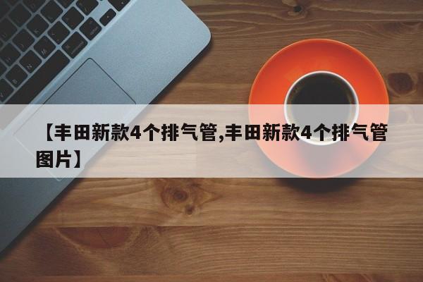 【丰田新款4个排气管,丰田新款4个排气管图片】