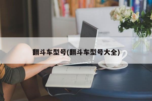 翻斗车型号(翻斗车型号大全)