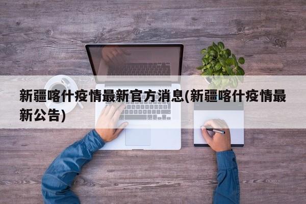 新疆喀什疫情最新官方消息(新疆喀什疫情最新公告)