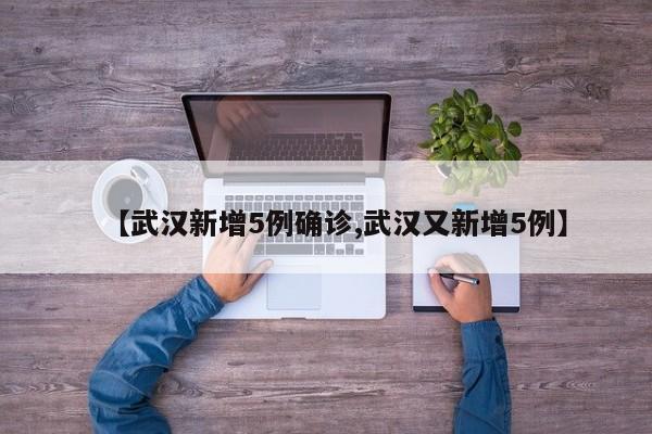 【武汉新增5例确诊,武汉又新增5例】