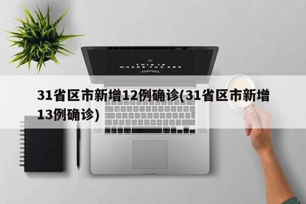 31省区市新增12例确诊(31省区市新增13例确诊)