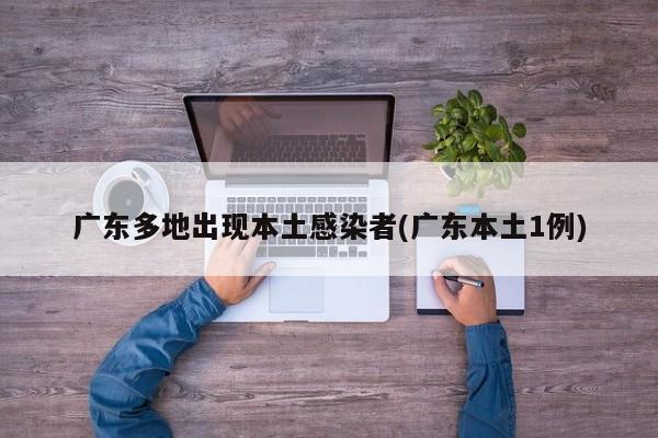 广东多地出现本土感染者(广东本土1例)