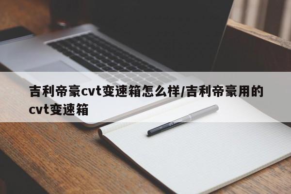 吉利帝豪cvt变速箱怎么样/吉利帝豪用的cvt变速箱