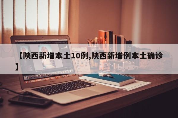 【陕西新增本土10例,陕西新增例本土确诊】