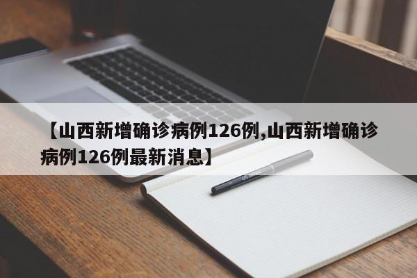 【山西新增确诊病例126例,山西新增确诊病例126例最新消息】