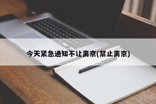 今天紧急通知不让离京(禁止离京)