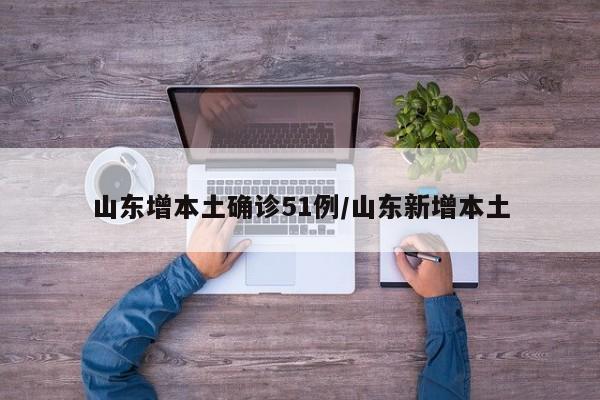 山东增本土确诊51例/山东新增本土