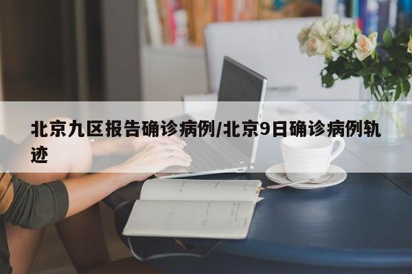 北京九区报告确诊病例/北京9日确诊病例轨迹