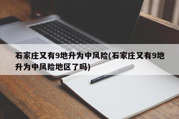 石家庄又有9地升为中风险(石家庄又有9地升为中风险地区了吗)