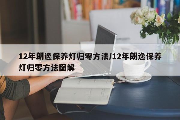 12年朗逸保养灯归零方法/12年朗逸保养灯归零方法图解