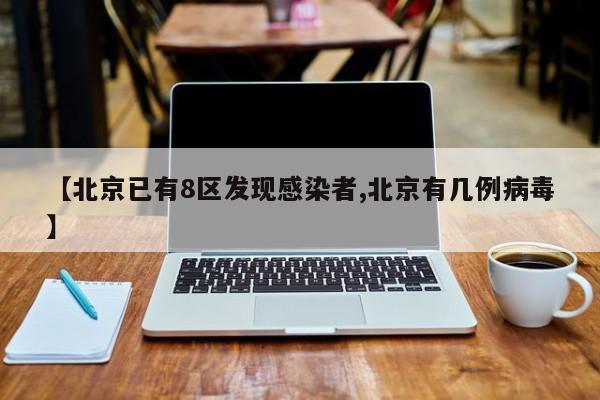 【北京已有8区发现感染者,北京有几例病毒】