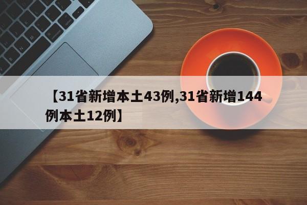 【31省新增本土43例,31省新增144例本土12例】