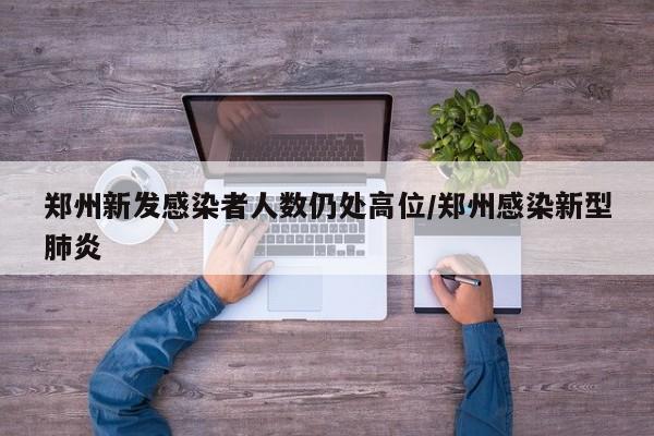 郑州新发感染者人数仍处高位/郑州感染新型肺炎