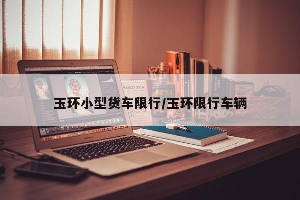玉环小型货车限行/玉环限行车辆