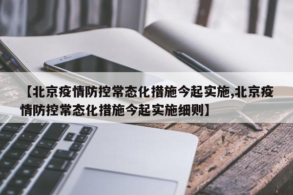 【北京疫情防控常态化措施今起实施,北京疫情防控常态化措施今起实施细则】