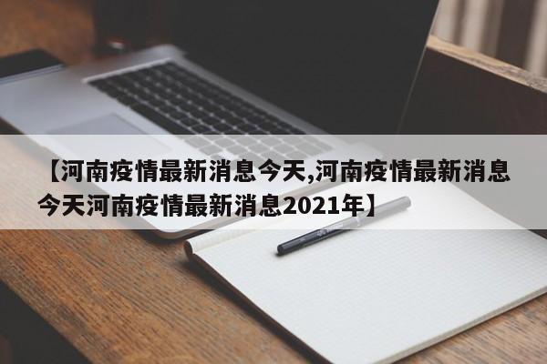 【河南疫情最新消息今天,河南疫情最新消息今天河南疫情最新消息2021年】