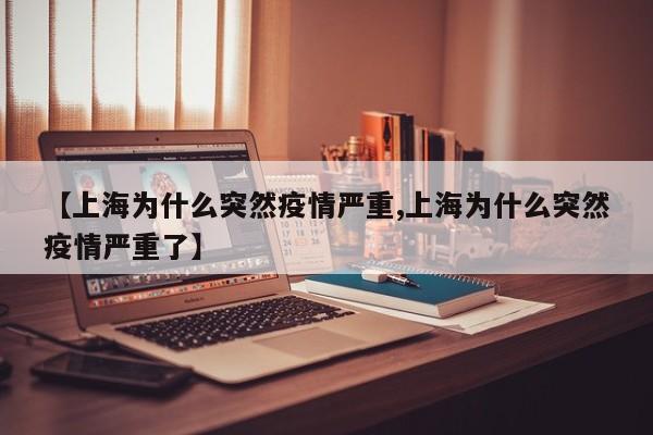 【上海为什么突然疫情严重,上海为什么突然疫情严重了】