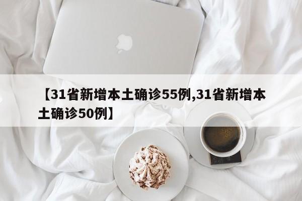 【31省新增本土确诊55例,31省新增本土确诊50例】