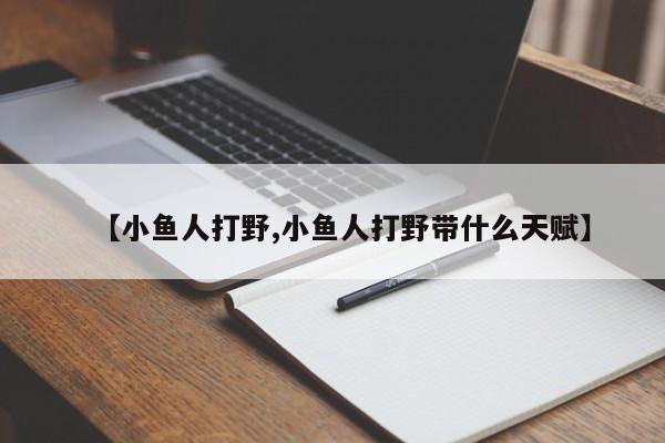 【小鱼人打野,小鱼人打野带什么天赋】