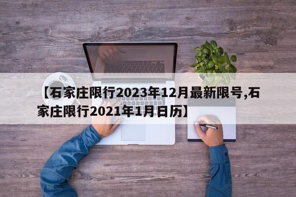 【石家庄限行2023年12月最新限号,石家庄限行2021年1月日历】