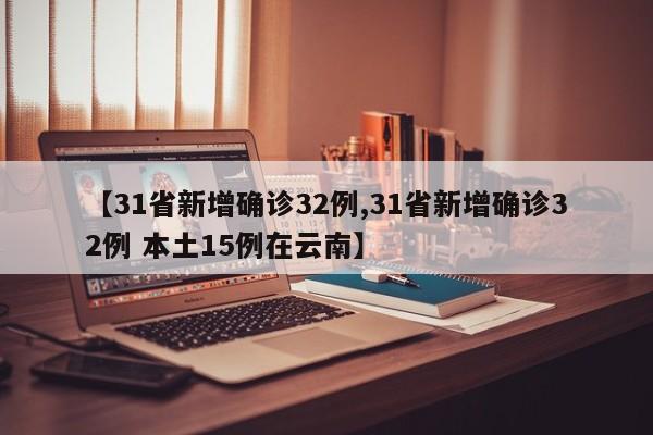【31省新增确诊32例,31省新增确诊32例 本土15例在云南】