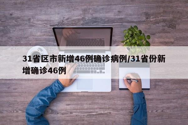31省区市新增46例确诊病例/31省份新增确诊46例