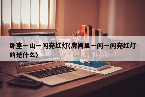 卧室一山一闪亮红灯(房间里一闪一闪亮红灯的是什么)