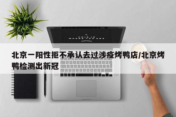 北京一阳性拒不承认去过涉疫烤鸭店/北京烤鸭检测出新冠
