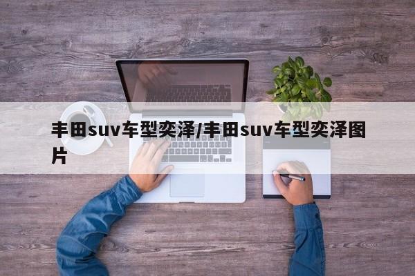丰田suv车型奕泽/丰田suv车型奕泽图片