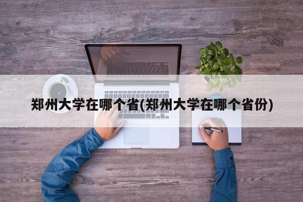郑州大学在哪个省(郑州大学在哪个省份)