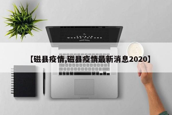 【磁县疫情,磁县疫情最新消息2020】