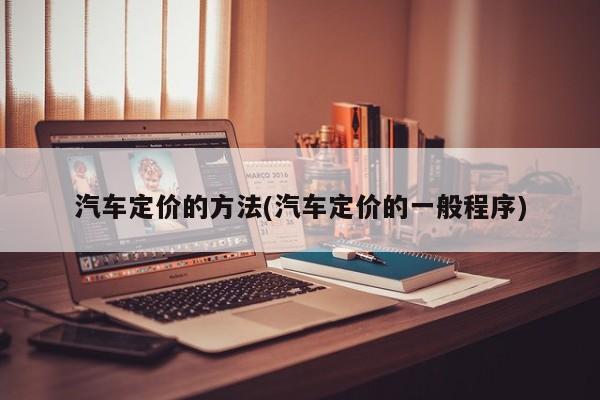 汽车定价的方法(汽车定价的一般程序)