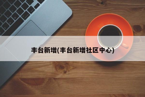 丰台新增(丰台新增社区中心)