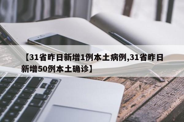 【31省昨日新增1例本土病例,31省昨日新增50例本土确诊】