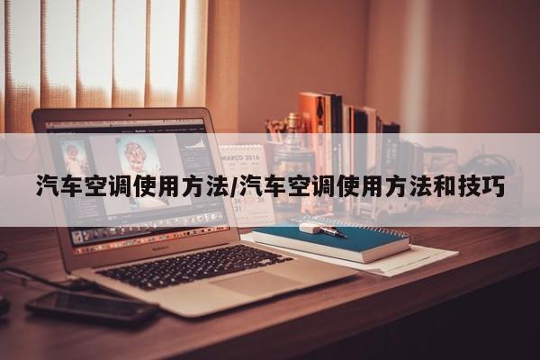 汽车空调使用方法/汽车空调使用方法和技巧