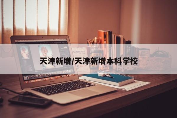 天津新增/天津新增本科学校