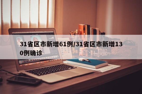 31省区市新增61例/31省区市新增130例确诊