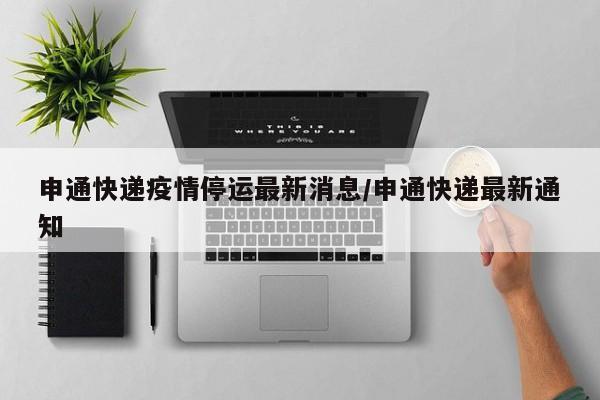 申通快递疫情停运最新消息/申通快递最新通知