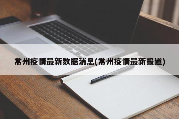常州疫情最新数据消息(常州疫情最新报道)