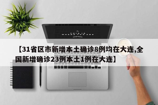 【31省区市新增本土确诊8例均在大连,全国新增确诊23例本土1例在大连】