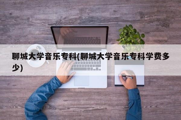 聊城大学音乐专科(聊城大学音乐专科学费多少)