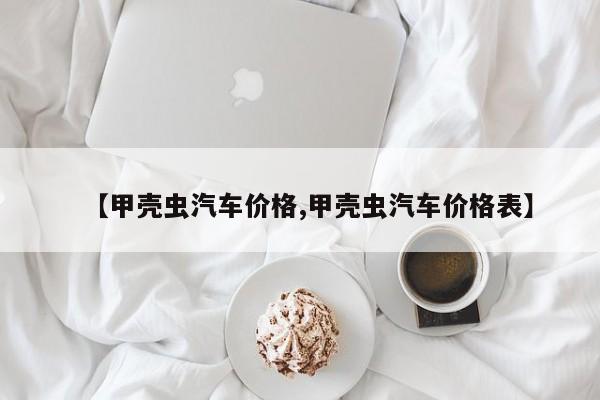 【甲壳虫汽车价格,甲壳虫汽车价格表】