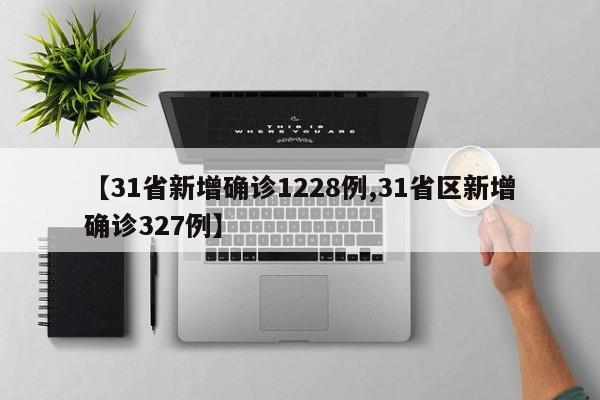 【31省新增确诊1228例,31省区新增确诊327例】