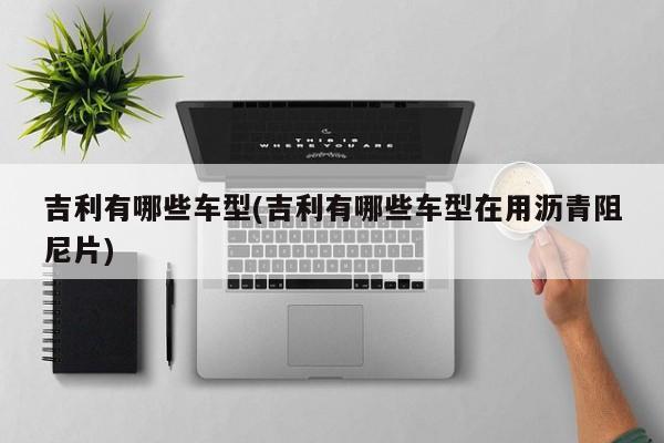 吉利有哪些车型(吉利有哪些车型在用沥青阻尼片)