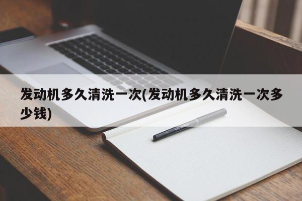 发动机多久清洗一次(发动机多久清洗一次多少钱)