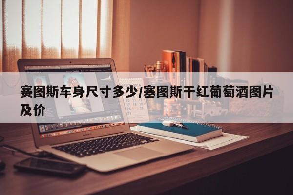 赛图斯车身尺寸多少/塞图斯干红葡萄酒图片及价