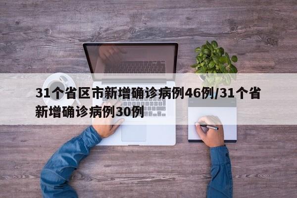 31个省区市新增确诊病例46例/31个省新增确诊病例30例
